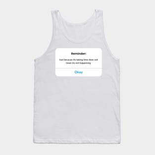 Reminder: Just because its taking time does not mean its not happening Tank Top